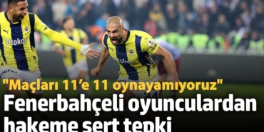 Fenerbahçeli oyunculardan hakeme sert tepki: Maçları 11’e 11 oynayamıyoruz