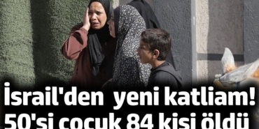 İsrail'den Gazze'de yeni katliam! 50'si çocuk 84 kişi öldü