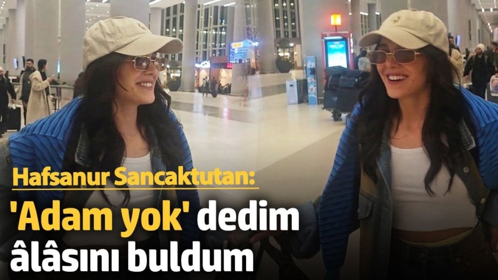Hafsanur Sancaktutan: 'Adam yok' dedim âlâsını buldum