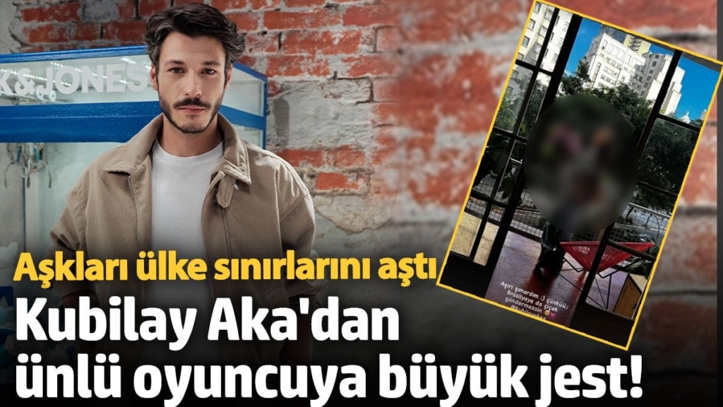 Kubilay Aka'dan ünlü oyuncuya büyük jest!  Aşkları sınırları aştı
