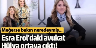 Esra Erol'daki avukat Hülya ortaya çıktı! Meğerse bakın neredeymiş...