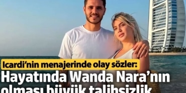 Icardi’nin menajerinde olay sözler: Hayatında Wanda Nara’nın olması büyük talihsizlik