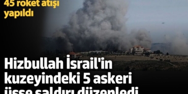 Hizbullah, İsrail'in kuzeyindeki 5 askeri üsse saldırı düzenledi! 45 roket atışı yapıldı