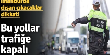 İstanbul'da dışarı çıkacaklar dikkat! Bu yollar trafiğe kapalı