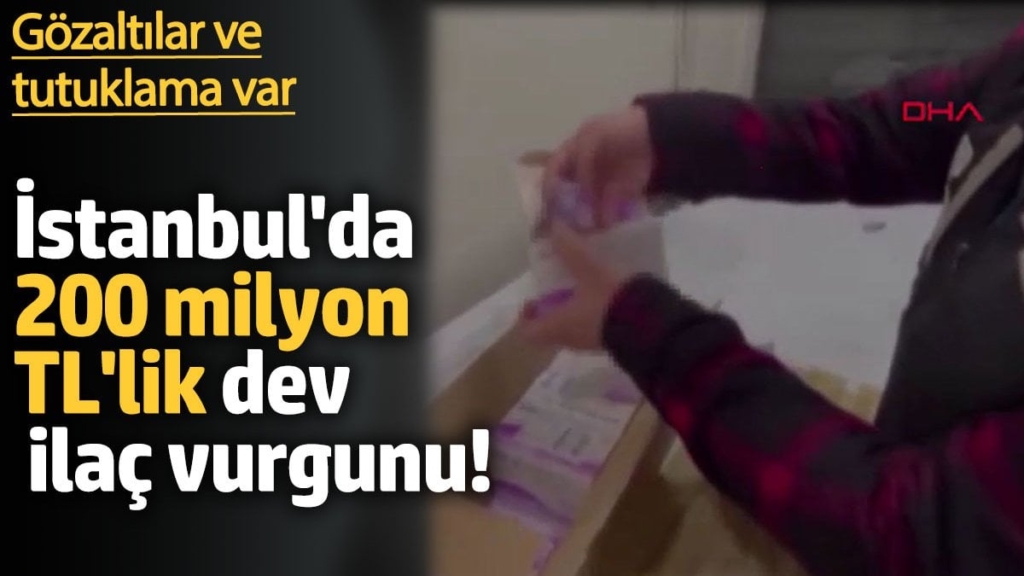 İstanbul'da 200 milyon TL'lik  ilaç vurgunu! Gözaltılar ve tutuklama var