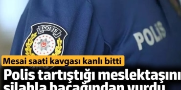 Polis tartıştığı meslektaşını silahla bacağından vurdu