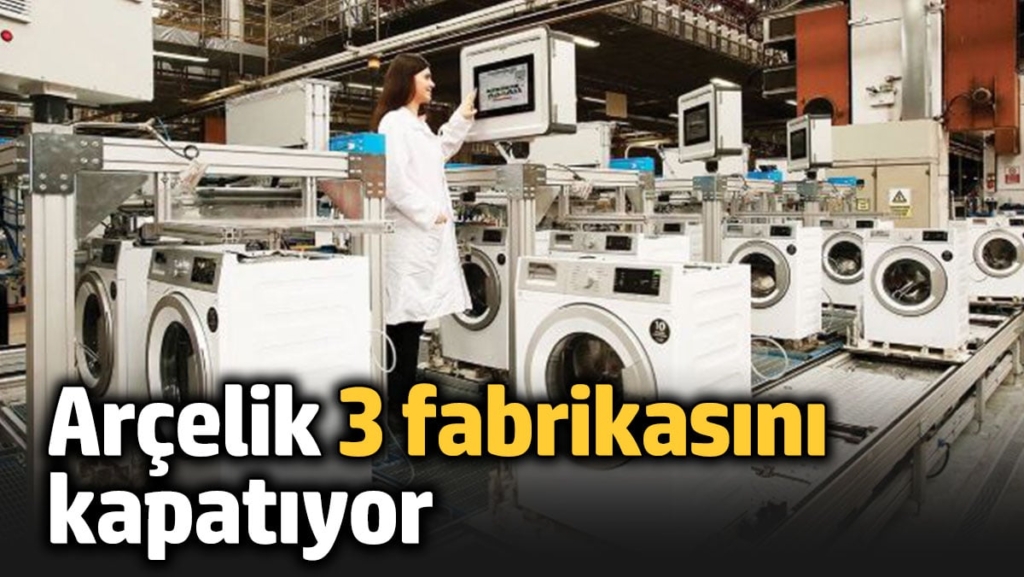 Arçelik 3 fabrikasını kapatıyor