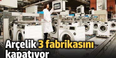 Arçelik 3 fabrikasını kapatıyor