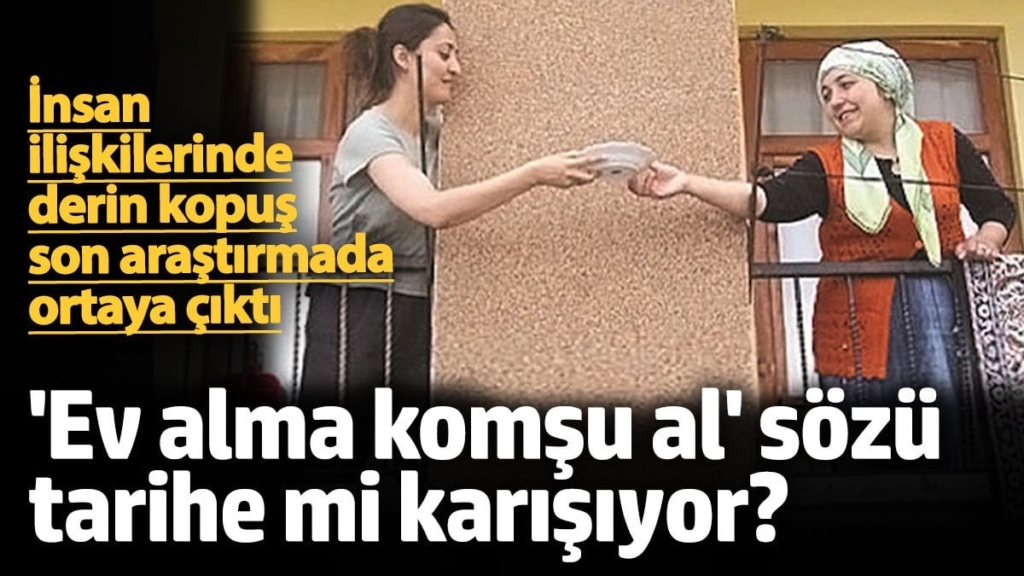 İnsan ilişkilerinde derin kopuş son araştırmada ortaya çıktı! 'Ev alma komşu al' sözü tarihe mi karışıyor?