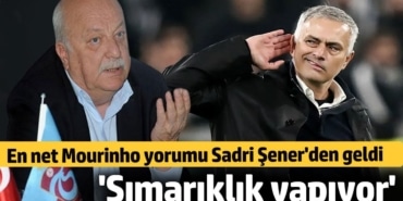En net  Mourinho yorumu Sadri Şener'den geldi: Şımarıklık yapıyor