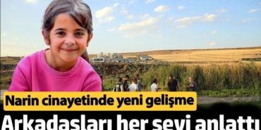 Narin cinayetinde yeni gelişme. Arkadaşları her şeyi anlattı