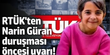 RTÜK'ten Narin Güran duruşması öncesi uyarı