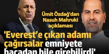 Ümit Özdağ'dan Nasuh Mahruki açıklaması: 'Everest’e çıkan adamı çağırsalar emniyete bacadan bile girebilirdi'