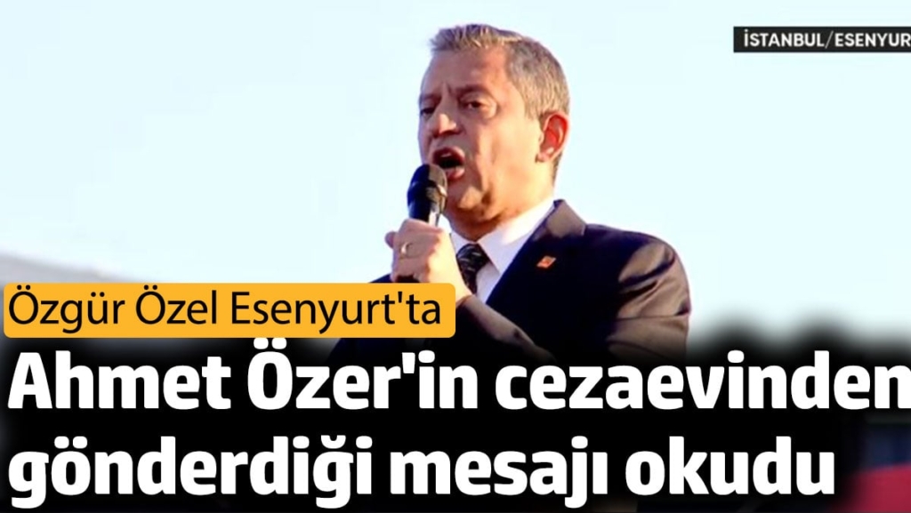Özgür Özel Ahmet Özer'in cezaevinden gönderdiği mesajı okudu