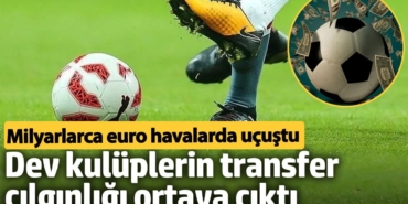 Dev kulüplerin transfer çılgınlığı ortaya çıktı. Milyarlarca euro havalarda uçuştu