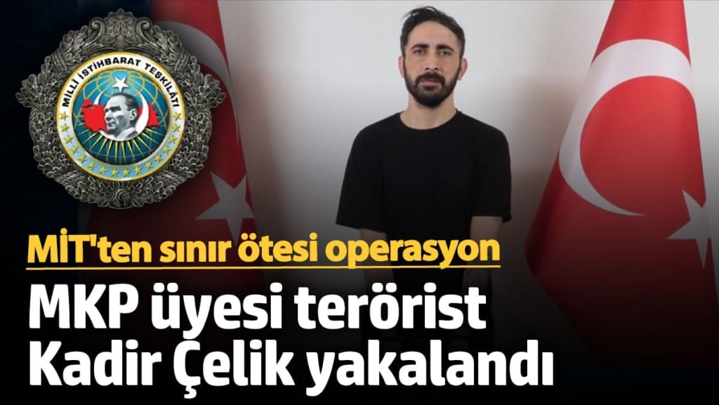 MİT'ten sınır ötesi operasyon: MKP üyesi terörist Kadir Çelik'i yakaladı