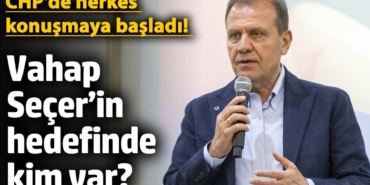 CHP’de herkes konuşmaya başladı! Vahap Seçer’in hedefinde kim var?