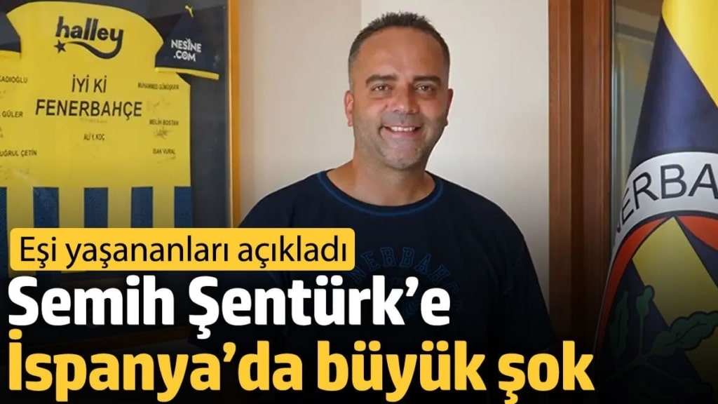 Semih Şentürk’e İspanya’da büyük şok. Eşi yaşananları açıkladı