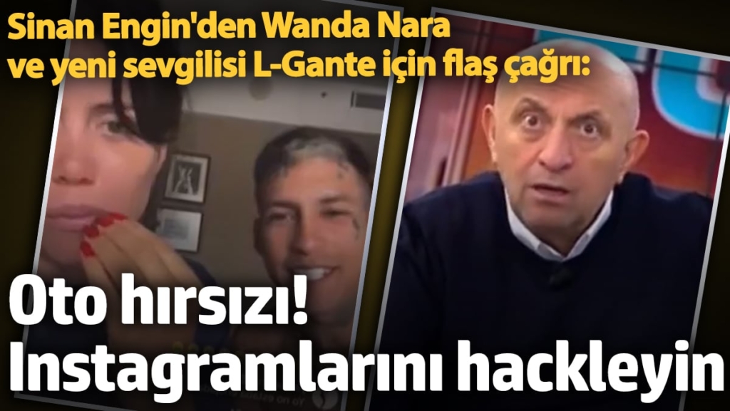 Sinan Engin'den Wanda Nara ve yeni sevgili L-Gante için flaş çağrı: Oto hırsızı! Instagramlarını hackleyin