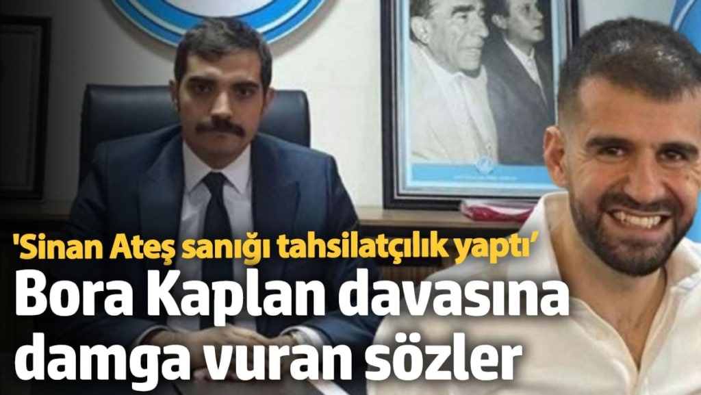 Bora Kaplan davasına damga vuran sözler: ‘Sinan Ateş sanığı tahsilatçılık yaptı’