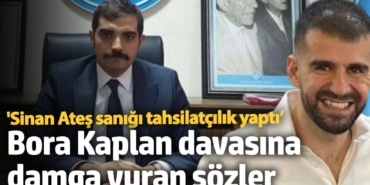 Bora Kaplan davasına damga vuran sözler: ‘Sinan Ateş sanığı tahsilatçılık yaptı’