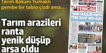 Yeniçağ Gazetesi: Tarım arazileri ranta yenik düşüp arsa oldu