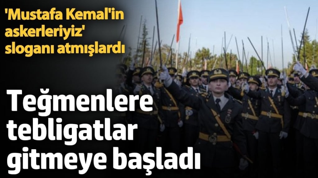 Teğmenlere tebligatlar gitmeye başladı. 'Mustafa Kemal'in askerleriyiz' sloganı atmışlardı