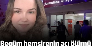 23 yaşındaki Begüm hemşirenin kahreden sonu
