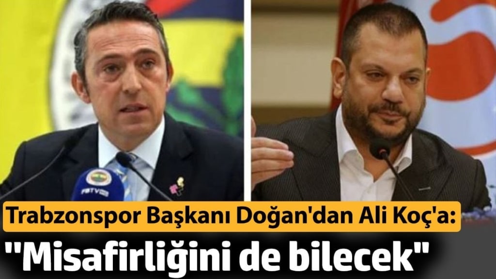 Trabzonspor Başkanı Ertuğrul Doğan'dan Ali Koç'a: ''Misafirliğini de bilecek''