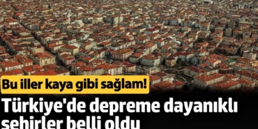 Türkiye'de depreme dayanıklı şehirler belli oldu. Bu iller kaya gibi sağlam!