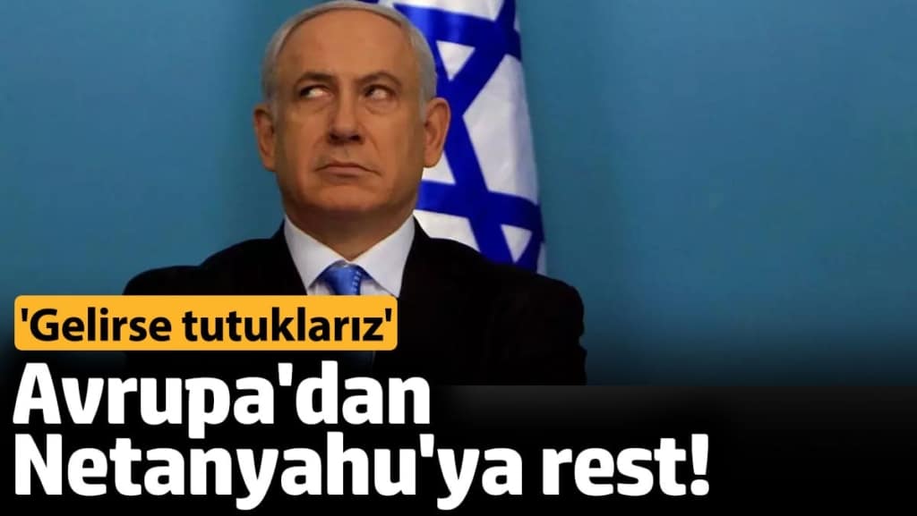 Avrupa'dan Netanyahu'ya rest!' Gelirse tutuklarız'