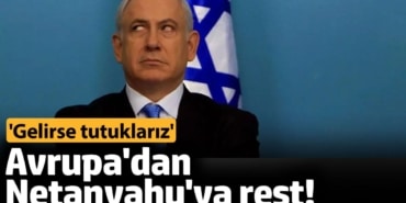 Avrupa'dan Netanyahu'ya rest!' Gelirse tutuklarız'