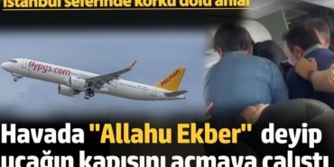 Havada "Allahu Ekber"  deyip uçağın kapısını açmaya çalıştı. İstanbul seferinde korku dolu anlar
