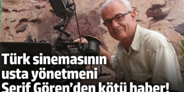 Türk sinemasının usta yönetmeni Şerif Gören’den kötü haber!  Merdivenlerden düştü, entübe edildi