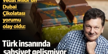 Vedat Milor’un Dubai Çikolatası yorumu olay oldu: Türk insanında şahsiyet gelişmiyor