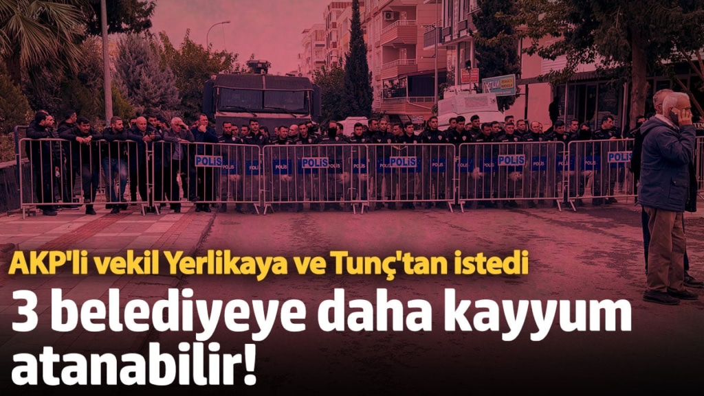 AKP'li vekil Yerlikaya ve Tunç'tan istedi! ‘3 belediyeye daha kayyum atanabilir’ iddiası