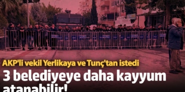 AKP'li vekil Yerlikaya ve Tunç'tan istedi! ‘3 belediyeye daha kayyum atanabilir’ iddiası