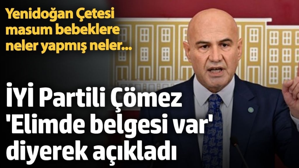 İYİ Partili Turhan Çömez 'Elimde belgesi var' diyerek açıkladı: Yenidoğan Çetesi masum bebeklere neler yapmış neler...