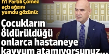 İYİ Partili Çömez açtı ağzını yumdu gözünü: Çocukların öldürüldüğü onlarca hastaneye kayyum atamıyorsunuz...