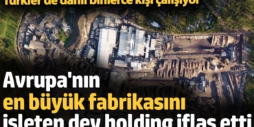 Avrupa'nın en büyük fabrikasını  işleten dev holding iflas etti. Türkler de dahil binlerce kişi çalışıyor