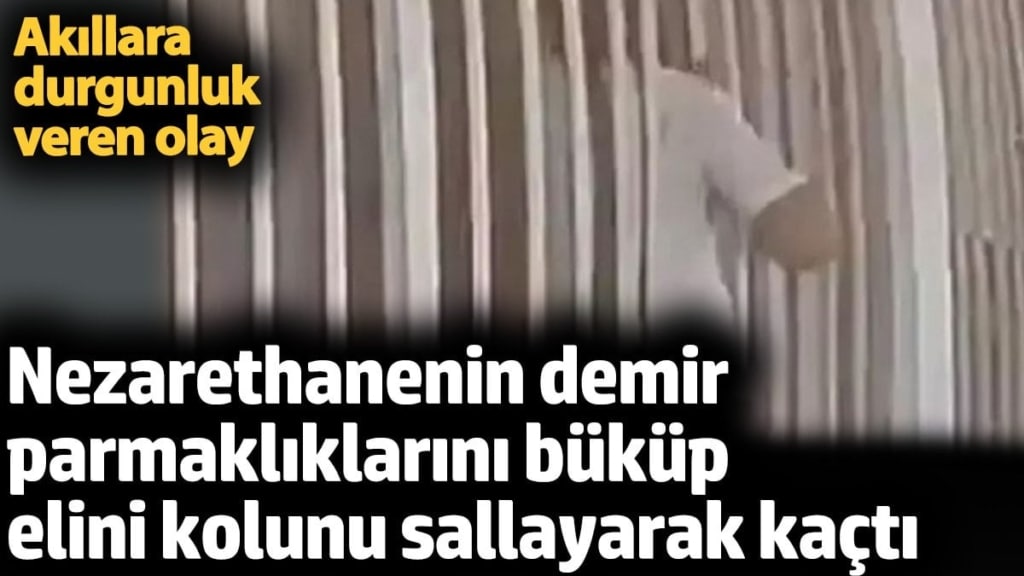 Nezarethanenin demir parmaklıklarını büküp elini kolunu sallayarak kaçtı. Akıllara durgunluk veren olay