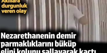 Nezarethanenin demir parmaklıklarını büküp elini kolunu sallayarak kaçtı. Akıllara durgunluk veren olay