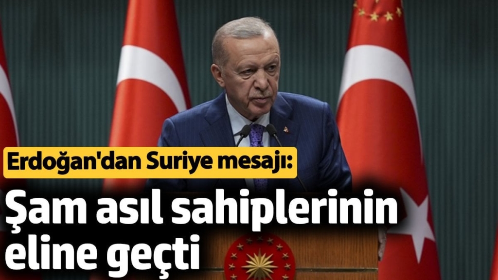 Erdoğan'dan Suriye mesajı: Şam asıl sahiplerinin eline geçti