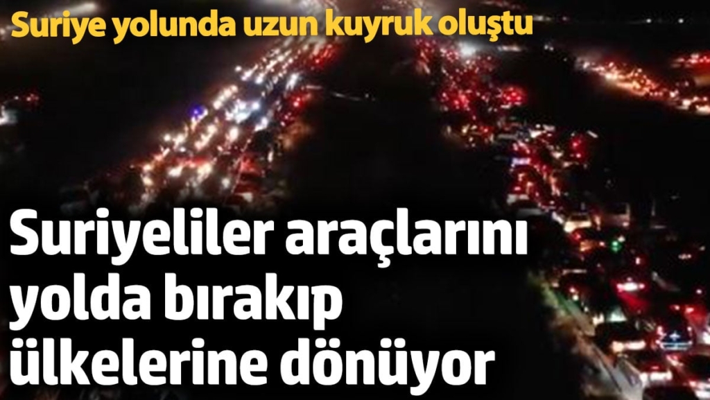 Suriyeliler araçlarını yolda bırakıp ülkelerine dönüyor! Suriye yolunda uzun kuyruklar oluştu