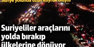 Suriyeliler araçlarını yolda bırakıp ülkelerine dönüyor! Suriye yolunda uzun kuyruklar oluştu