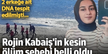 2 erkeğe ait DNA tespit edilmişti... Rojin Kabaiş'in kesin ölüm sebebi belli oldu