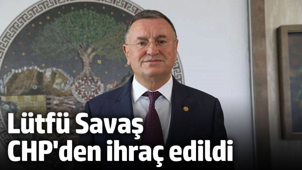 Lütfü Savaş CHP'den ihraç edildi