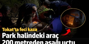 Tokat’ta feci kaza: Park halindeki araç 200 metreden aşağı uçtu