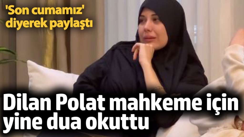 Dilan Polat yine mahkeme öncesi dua okuttu! 'Son cumamız' diyerek paylaştı