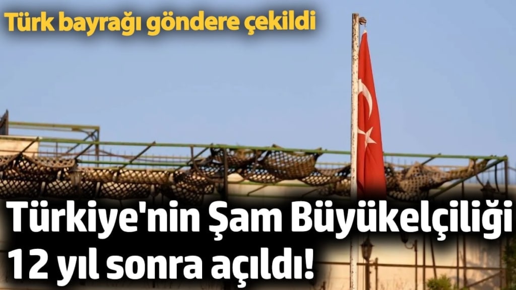 Türkiye'nin Şam Büyükelçiliği 12 yıl sonra açıldı! Türk bayrağı göndere çekildi